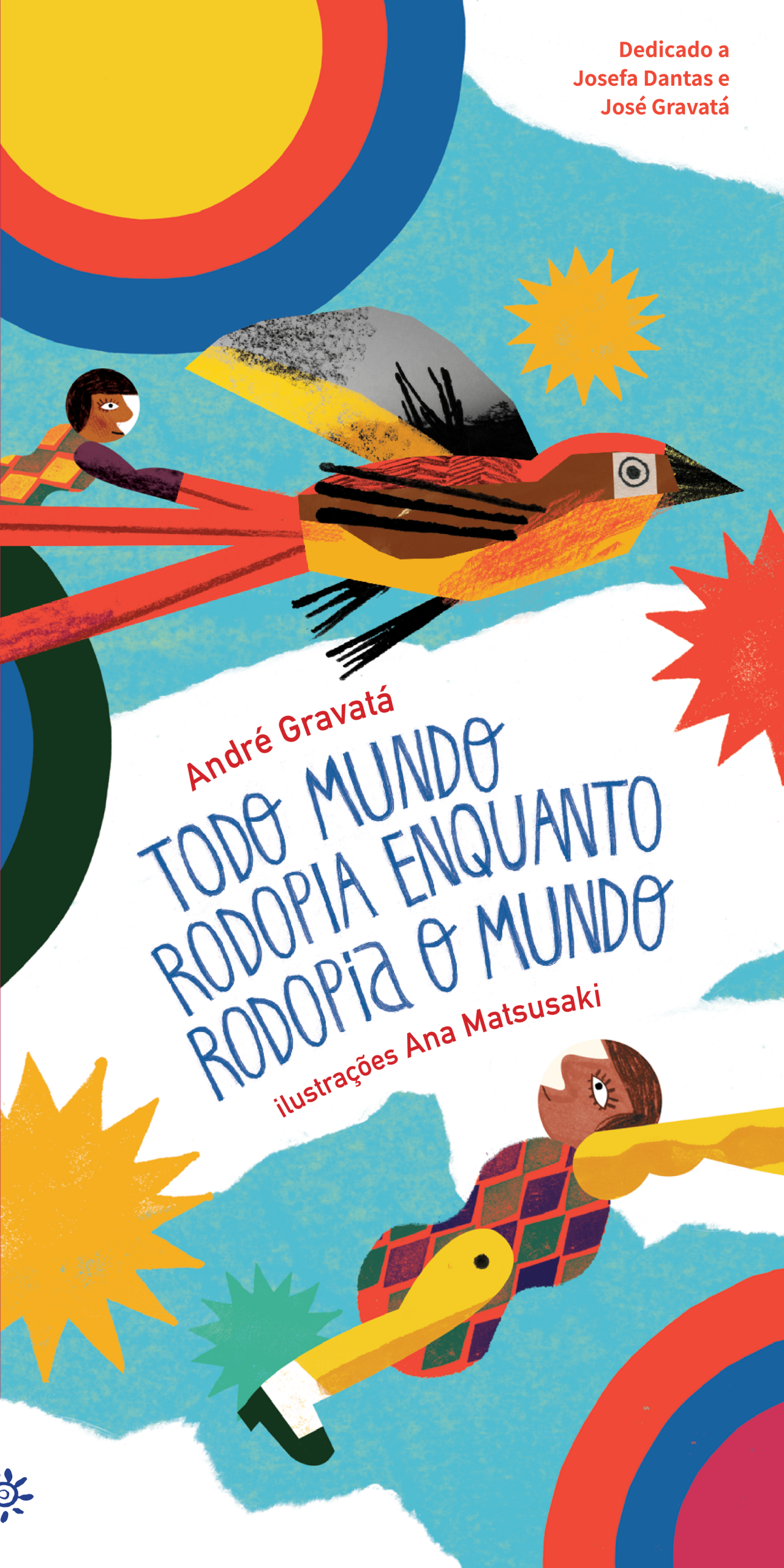 Capa do livro Todo mundo rodopia enquanto rodopia o mundo, de André Gravatá, com ilustrações de Ana Matsusaki. A imagem traz cores vibrantes e formas circulares. No centro, um boneco voa montado em um pássaro colorido, atravessando um céu azul com sóis e estrelas estilizados. O título aparece em letras azuis, desenhadas à mão, e os nomes do autor e da ilustradora em vermelho. A composição transmite movimento, brincadeira e imaginação.